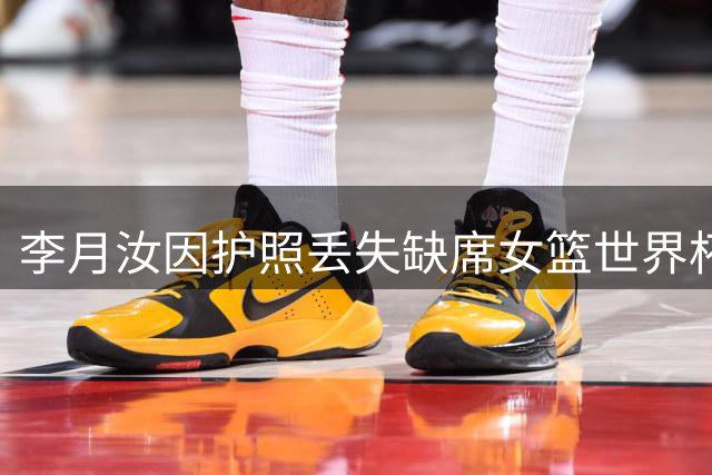 李月汝因护照丢失缺席女篮世界杯